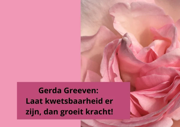 Laat kwetsbaarheid er zijn, dan groeit kracht!; Gerda Greeven 